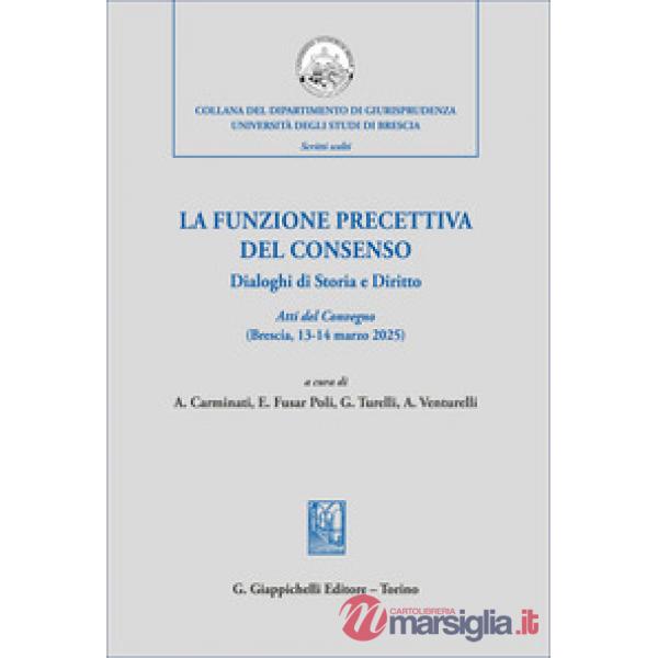 La funzione precettiva del consenso. Dialoghi di Storia e Diritto. Atti del Convegno (Brescia 13-14 marzo 2025)