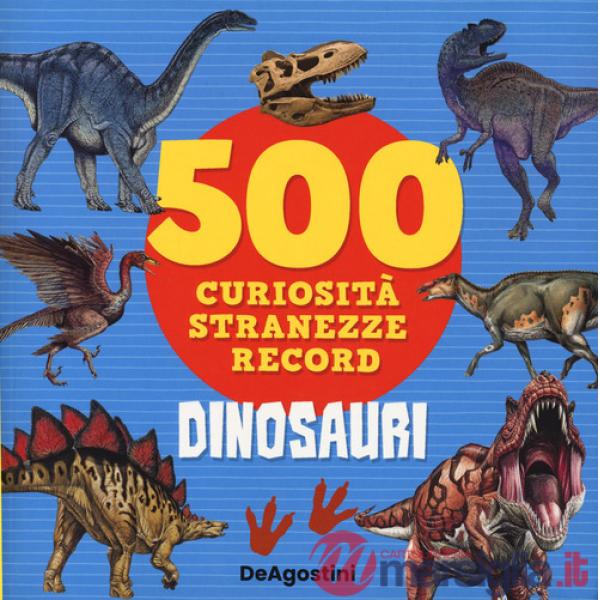 Dinosauri. 500 curiosità, stranezze, record