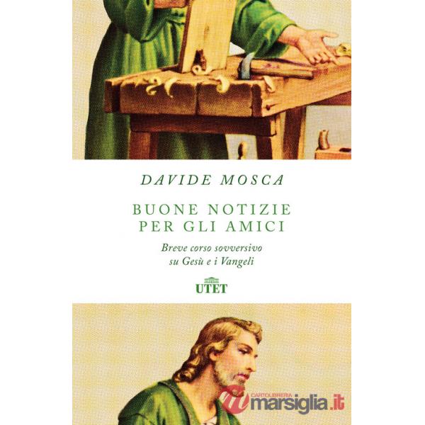 Buone notizie per gli amici. Breve corso sovversivo su Gesù e i Vangeli