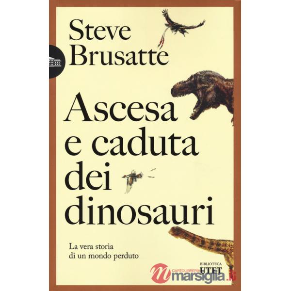 Ascesa e caduta dei dinosauri. La vera storia di un mondo perduto