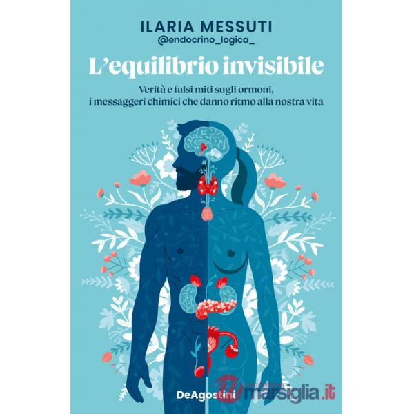 Equilibrio invisibile. Verità e falsi miti sugli ormoni, i messaggeri chimici che danno ritmo alla nostra vita (L')