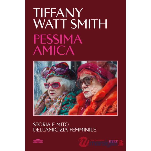 Pessima amica. Storia e mito dell'amicizia femminile