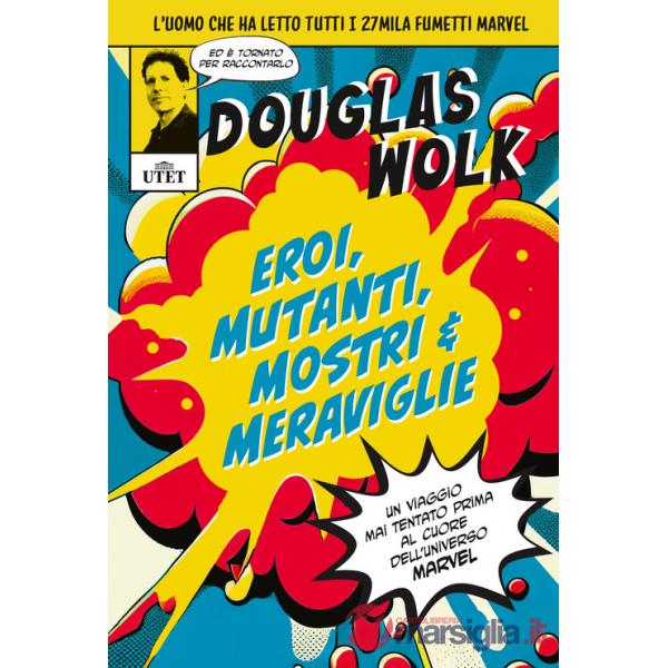 Eroi, mutanti, mostri & meraviglie. Un viaggio mai tentato prima al cuore dell'universo Marvel. Ediz. illustrata