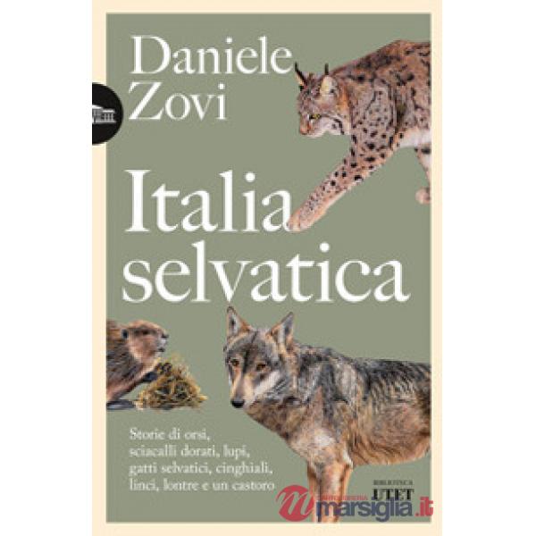 Italia selvatica. Storie di orsi, lupi, gatti selvatici, cinghiali, lontre, sciacalli dorati, linci e un castoro