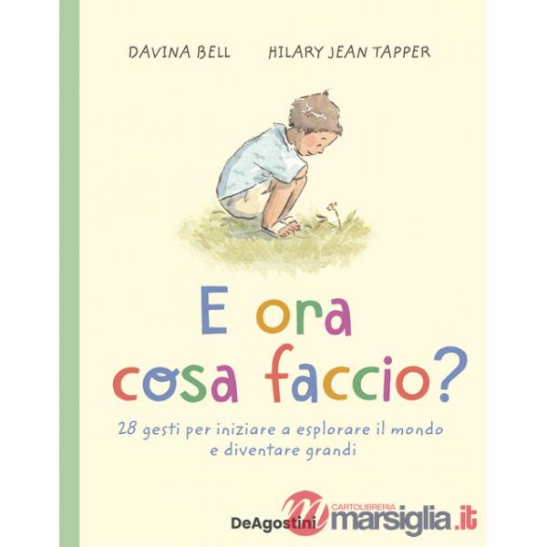 E ora cosa faccio? 28 gesti per iniziare a esplorare il mondo e diventare grandi