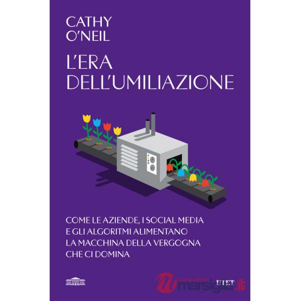 Era dell'umiliazione. Come le aziende, i social media e gli algoritmi alimentano la macchina della vergogna che ci domina (L')