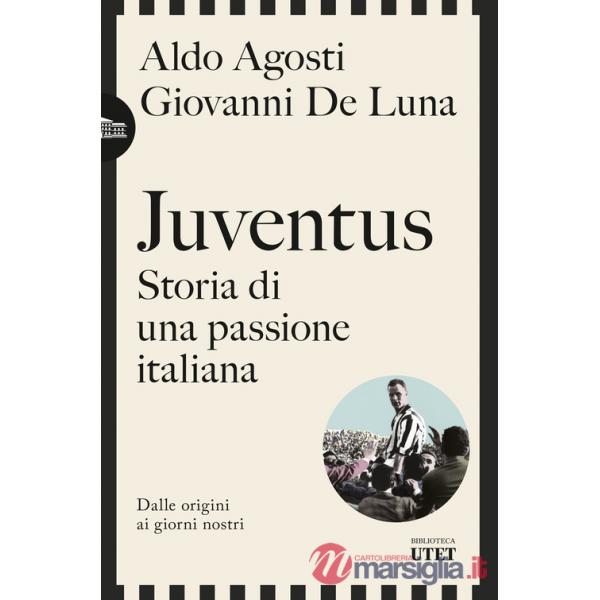 Juventus. Storia di una passione italiana. Dalle origini ai giorni nostri