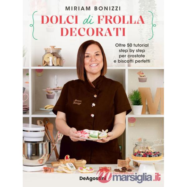 Dolci di frolla decorati. Oltre 50 tutorial step by step per crostate e biscotti perfetti