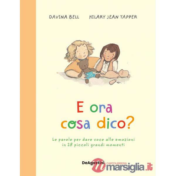 E ora cosa dico? Le parole per dare voce alle emozioni in 28 piccoli grandi momenti. Ediz. a colori