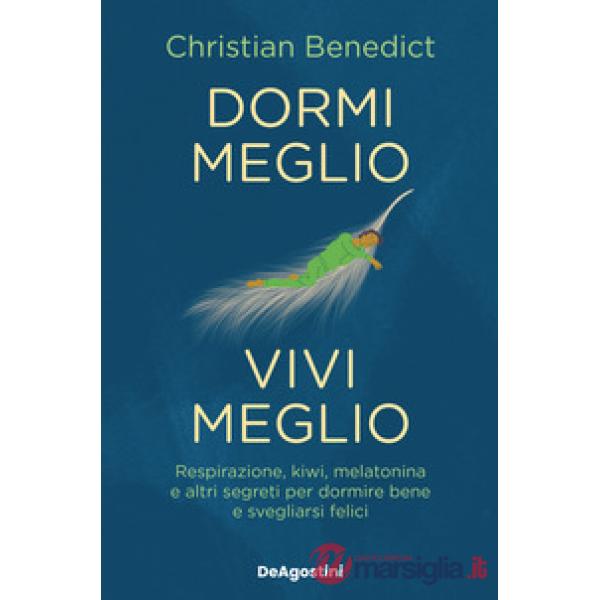 Dormi meglio, vivi meglio. Respirazione, kiwi, melatonina e altri segreti per dormire bene e svegliarsi felici