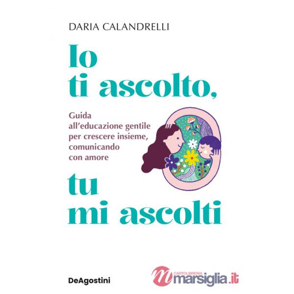 Io ti ascolto, tu mi ascolti. Guida all'educazione gentile per crescere insieme, comunicando con amore