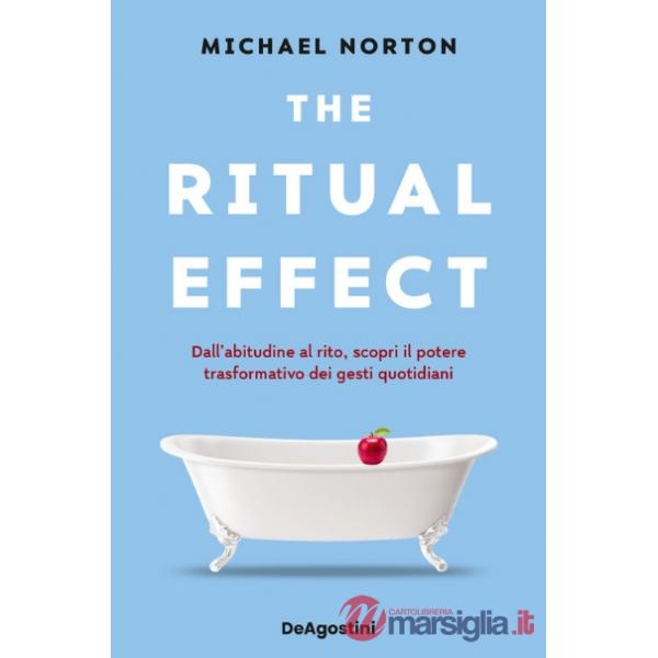 Ritual effect. Dall'abitudine al rito, scopri il potere trasformativo dei gesti quotidiani (The)