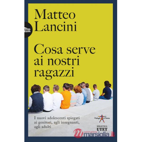 Cosa serve ai nostri ragazzi. I nuovi adolescenti spiegati ai genitori, agli insegnanti, agli adulti