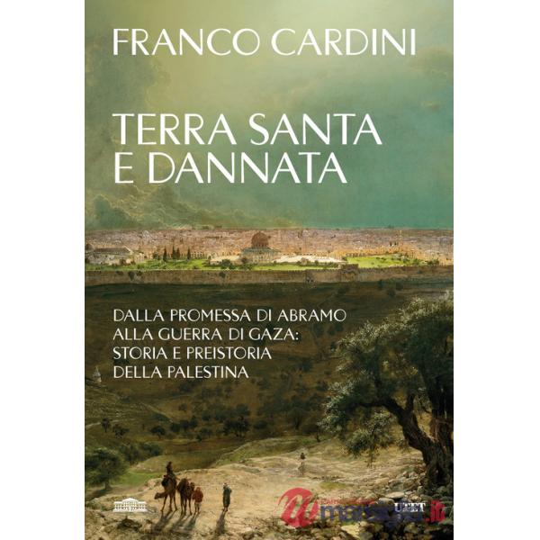 Terra santa e dannata. Dalla promessa di Abramo alla guerra di Gaza: storia e preistoria della Palestina