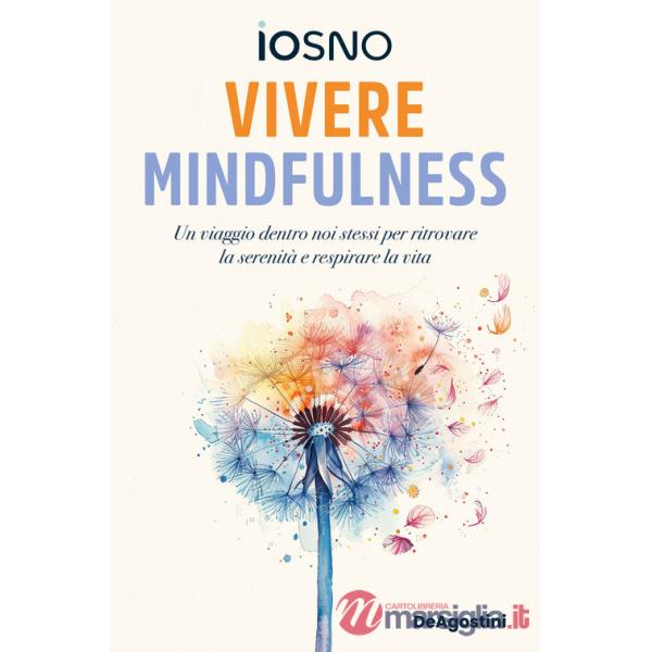 Vivere mindfulness. Un viaggio dentro noi stessi per ritrovare la serenità e respirare la vita