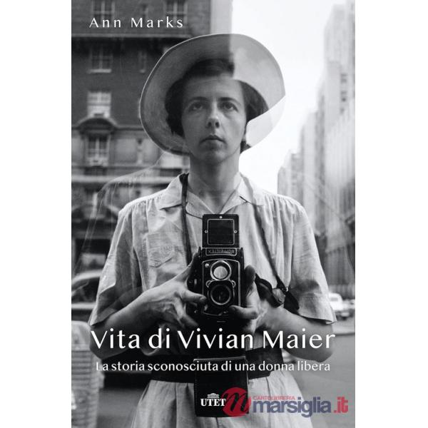 Vita di Vivian Maier. La storia sconosciuta di una donna libera