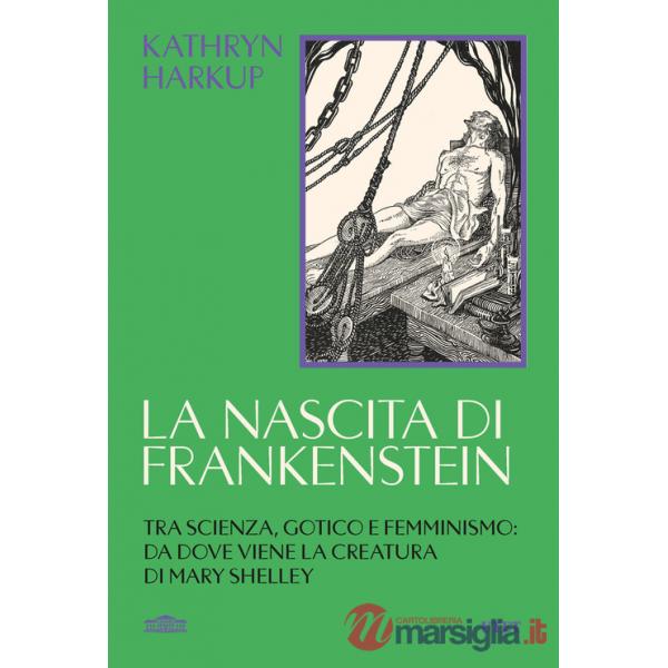 Nascita di Frankenstein. Tra scienza, gotico e femminismo: da dove viene la creatura di Mary Shelley (La)