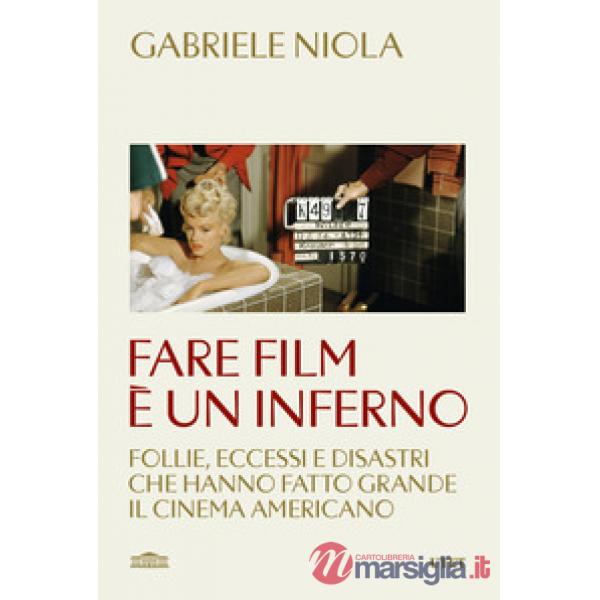 Fare film è un inferno. Follie, eccessi e disastri che hanno fatto grande il cinema americano