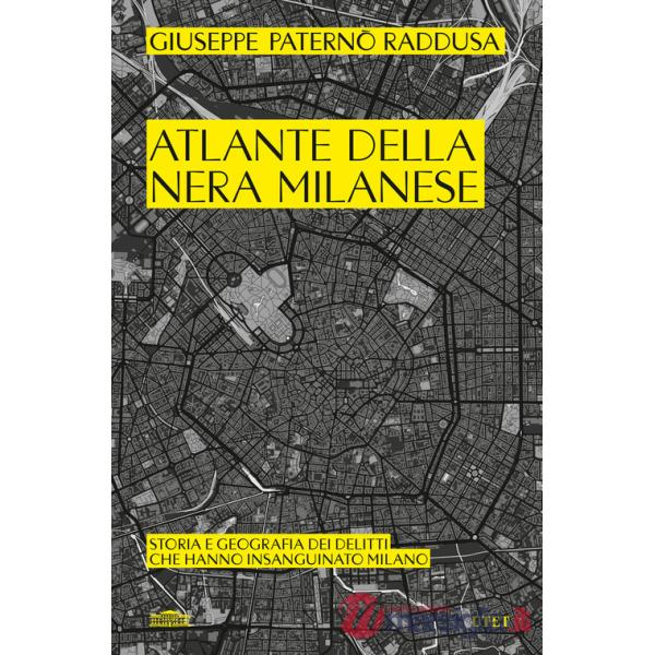 Atlante della nera milanese. Storia e geografia dei delitti che hanno insanguinato Milano