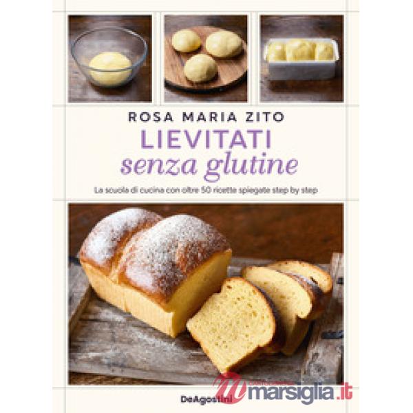 Lievitati senza glutine. La scuola di cucina con oltre 50 ricette spiegate step by step