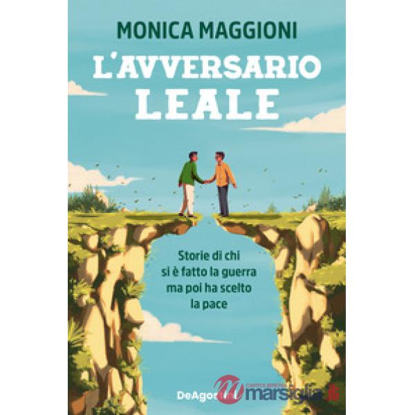 Avversario leale. Storie di chi si è fatto la guerra ma poi ha scelto la pace (L')
