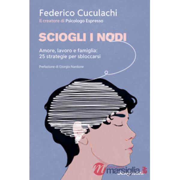 Sciogli i nodi. Amore, lavoro e famiglia: 25 strategie per sbloccarsi