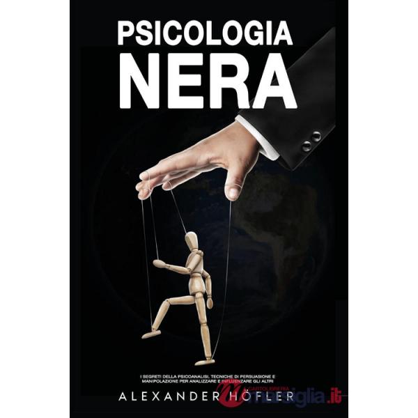 Psicologia nera. I segreti della psicoanalisi, tecniche di persuasione e manipolazione per analizzare e influenzare gli altri