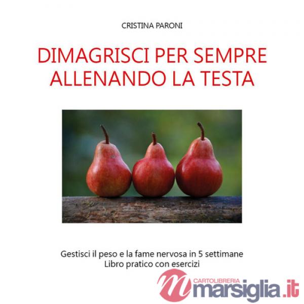 Dimagrisci per sempre allenando la testa. Gestisci il peso e la fame nervosa in 5 settimane. Libro pratico con esercizi