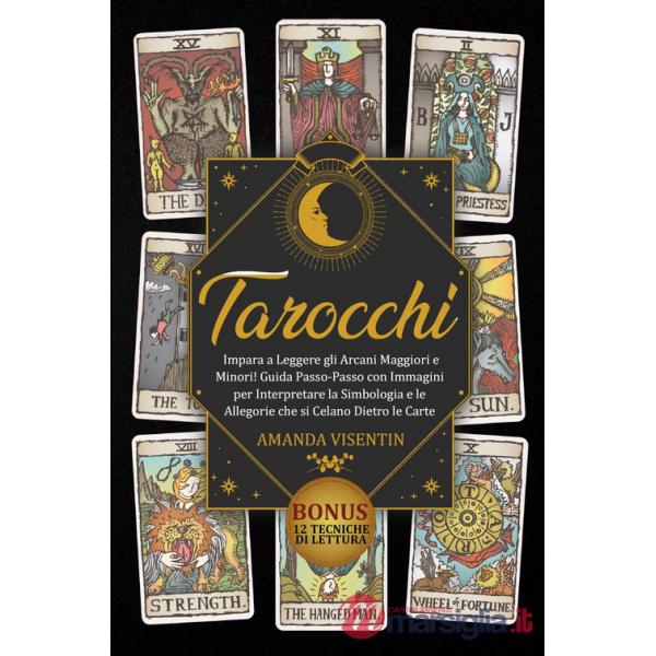 Tarocchi. Impara a leggere gli arcani maggiori e minori! Guida passo-passo con immagini per interpretare la simbologia e le alle