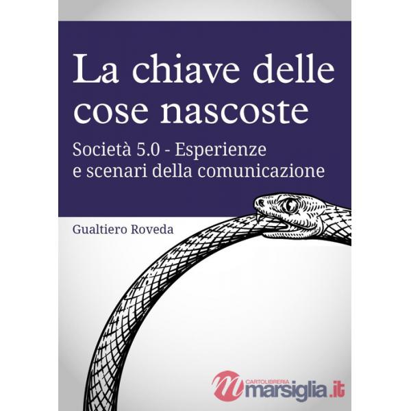 Chiave delle cose nascoste. Società 5.0. Esperienze e scenari della comunicazione (La)