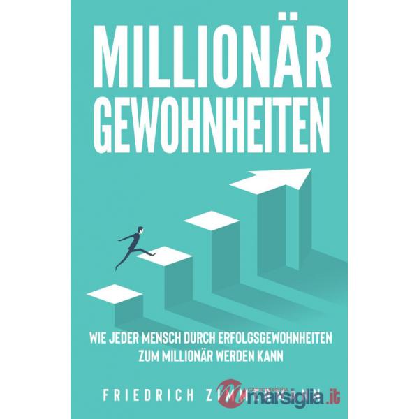 Millionär Gewohnheiten. Wie jeder Mensch durch Erfolgsgewohnheiten zum Millionär werden kann