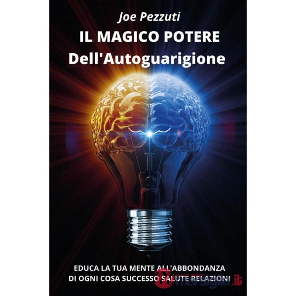 Magico potere dell'autoguarigione. Educa la tua mente all'abbondanza di ogni cosa: successo, salute, relazioni (Il)