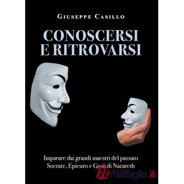 Conoscersi e ritrovarsi. Imparare dai grandi maestri del passato Socrate, Epicuro e Gesù di Nazareth