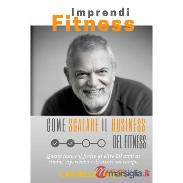 ImprendiFitness. Come scalare il business del fitness. Questo testo è il frutto di oltre 20 anni di studio, esperienza e di erro