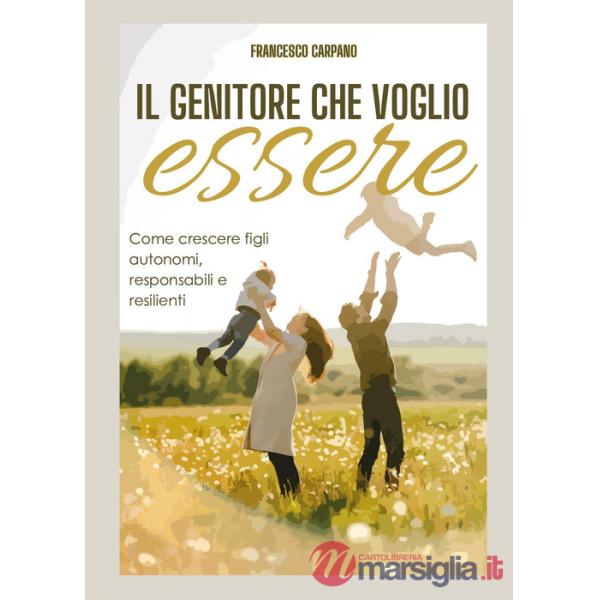 Genitore che voglio essere. Come crescere figli autonomi, responsabili e resilienti (Il)