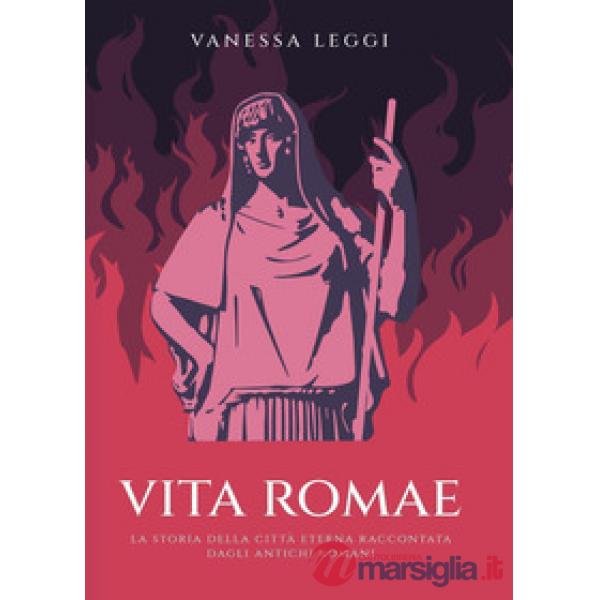 Vita Romae. La storia della città eterna raccontata dagli antichi Romani