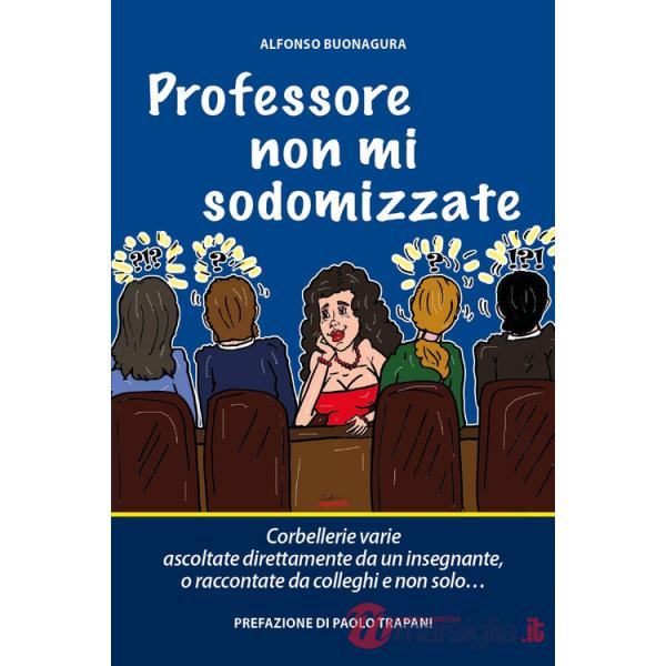 Professore non mi sodomizzate. Corbellerie varie ascoltate direttamente da un insegnante o raccontate da colleghi e non solo...