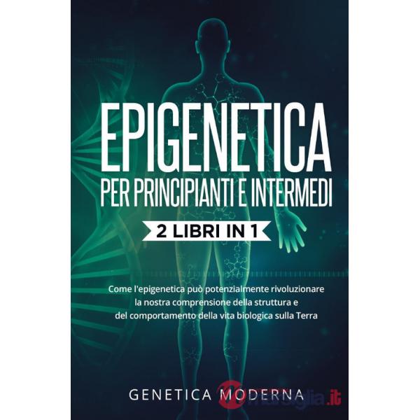 Epigenetica per principianti. Come l'epigenetica può potenzialmente rivoluzionare la nostra comprensione della struttura e del c