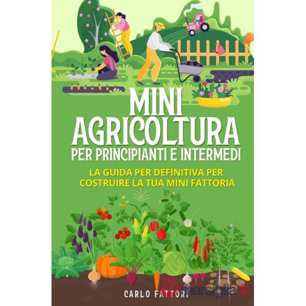 Mini agricoltura per principianti e intermedi. La guida definitiva per costruire la tua mini fattoria