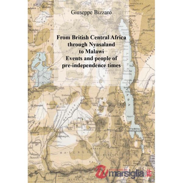 From british central Africa through Nyasaland to Malawi. Events and people of pre-independence times