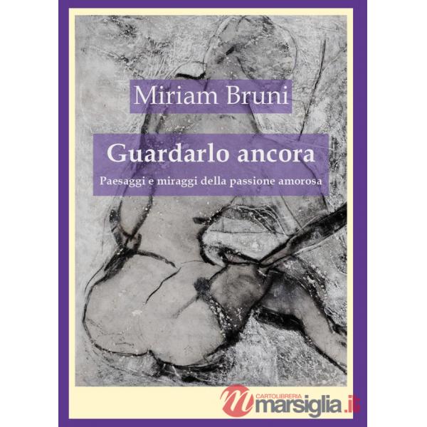 Guardalo ancora. Paesaggi e miraggi della passione amorosa