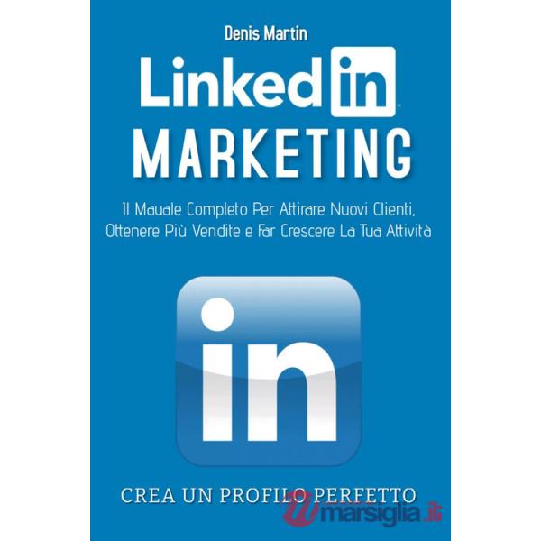Linkedin marketing. Il manuale completo per attirare nuovi clienti, ottenere più vendite e far crescere la tua attività. Crea un