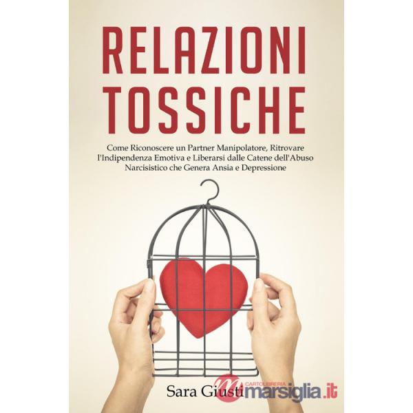 Relazioni tossiche. Come riconoscere un partner manipolatore, ritrovare l'indipendenza emotiva e liberarsi dalle catene dell'abu