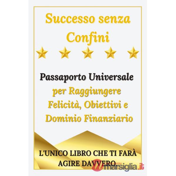 Successo senza confini. Passaporto universale per raggiungere felicità, obiettivi e dominio finanziario
