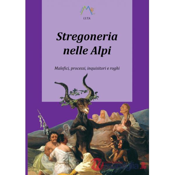 Stregoneria nelle Alpi. Malefici, processi, inquisitori e roghi
