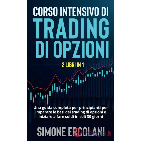 Corso intensivo di trading di opzioni. Una guida completa per principianti per imparare le basi del trading di opzioni e iniziar
