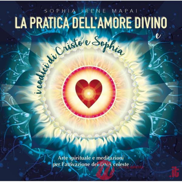 Pratica dell'amore divino. Arte spirituale e meditazioni per l'attivazione del DNA celeste (La)