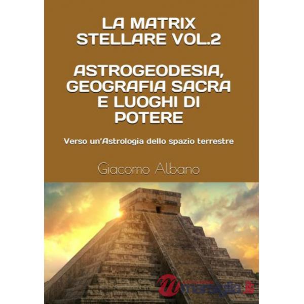 Matrix stellare (La). Vol. 2: Astrogeodesia, geografia sacra e luoghi di potere. Verso un'astrologia dello spazio terrestre