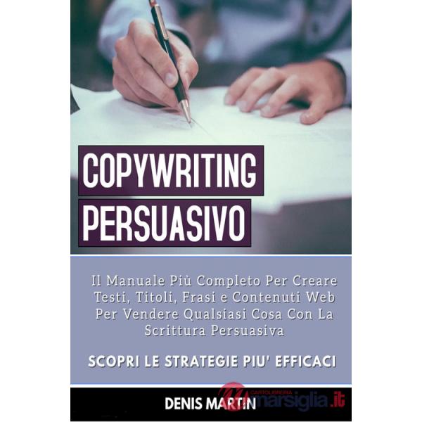 Copywriting persuasivo: il manuale più completo per creare testi, titoli, frasi e contenuti web per vendere qualsiasi cosa con l