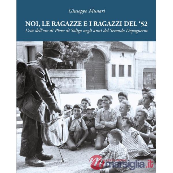 Noi, le ragazze e i ragazzi del '52. L'età dell'oro di Pieve di Soligo negli anni del Secondo Dopoguerra. Ediz. illustrata